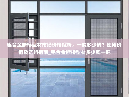 铝合金断桥型材市场价格解析，一吨多少钱？使用价值及选购指南_铝合金断桥型材多少钱一吨