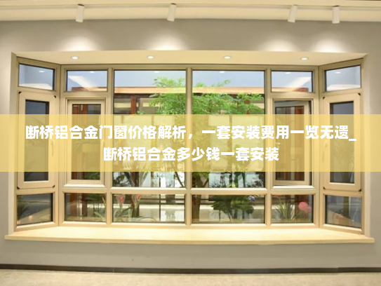 断桥铝合金门窗价格解析，一套安装费用一览无遗_断桥铝合金多少钱一套安装