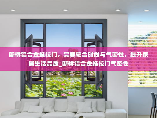 断桥铝合金推拉门，完美融合时尚与气密性，提升家居生活品质_断桥铝合金推拉门气密性