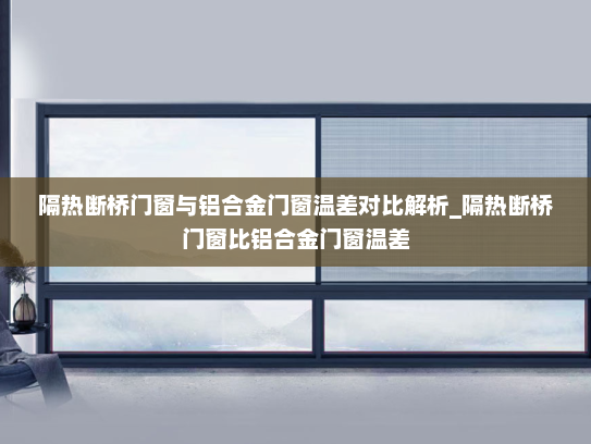 隔热断桥门窗与铝合金门窗温差对比解析_隔热断桥门窗比铝合金门窗温差