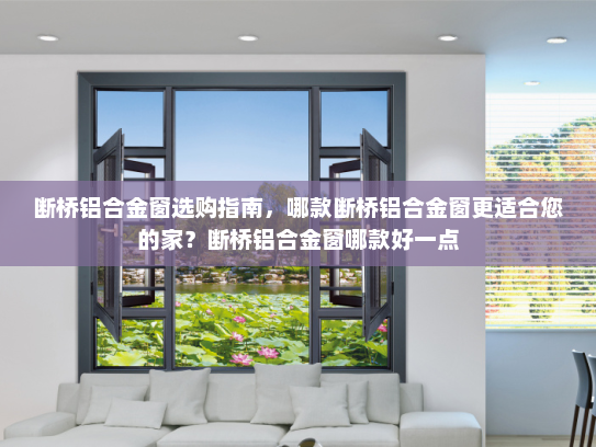 断桥铝合金窗选购指南，哪款断桥铝合金窗更适合您的家？断桥铝合金窗哪款好一点