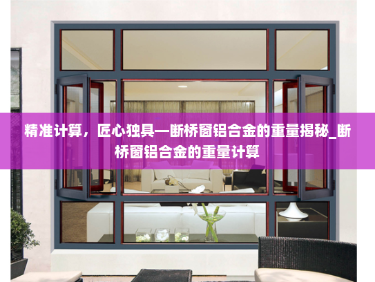 精准计算，匠心独具—断桥窗铝合金的重量揭秘_断桥窗铝合金的重量计算