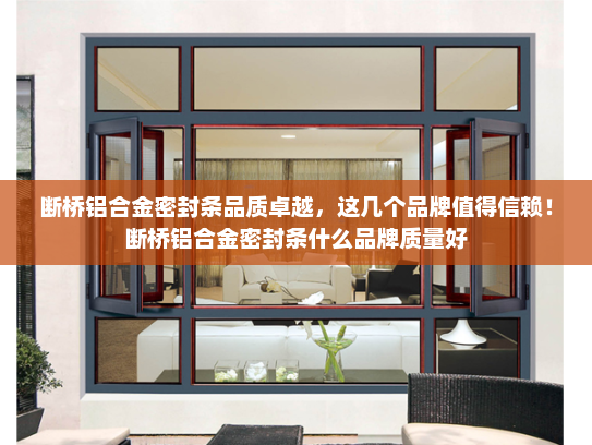 断桥铝合金密封条品质卓越，这几个品牌值得信赖！断桥铝合金密封条什么品牌质量好