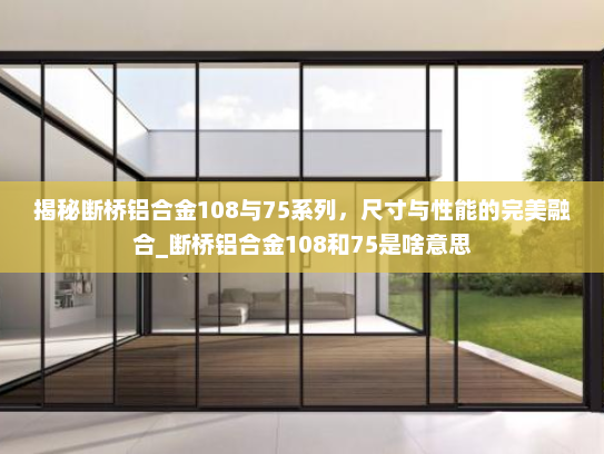 揭秘断桥铝合金108与75系列，尺寸与性能的完美融合_断桥铝合金108和75是啥意思