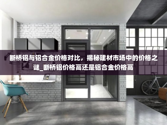 断桥铝与铝合金价格对比，揭秘建材市场中的价格之谜_断桥铝价格高还是铝合金价格高