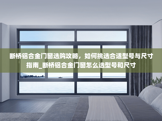 断桥铝合金门窗选购攻略，如何挑选合适型号与尺寸指南_断桥铝合金门窗怎么选型号和尺寸