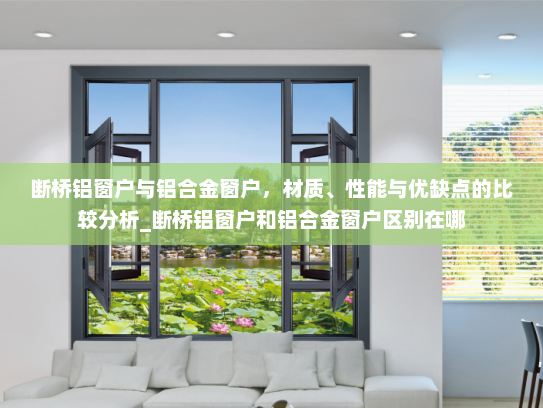 断桥铝窗户与铝合金窗户，材质、性能与优缺点的比较分析_断桥铝窗户和铝合金窗户区别在哪