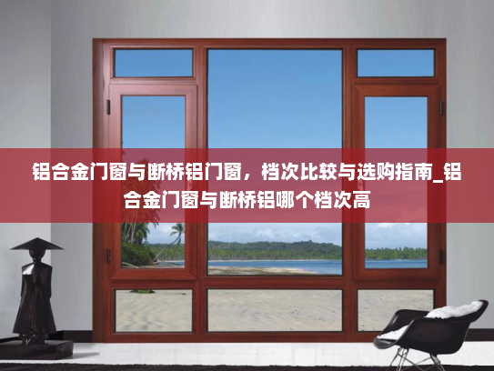 铝合金门窗与断桥铝门窗，档次比较与选购指南_铝合金门窗与断桥铝哪个档次高