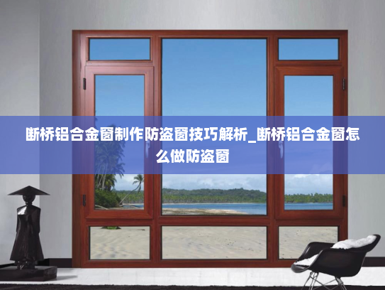 断桥铝合金窗制作防盗窗技巧解析_断桥铝合金窗怎么做防盗窗