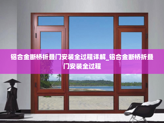 铝合金断桥折叠门安装全过程详解_铝合金断桥折叠门安装全过程