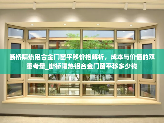断桥隔热铝合金门窗平移价格解析，成本与价值的双重考量_断桥隔热铝合金门窗平移多少钱