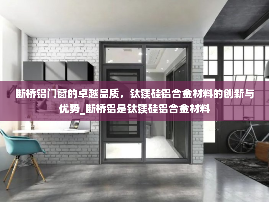 断桥铝门窗的卓越品质，钛镁硅铝合金材料的创新与优势_断桥铝是钛镁硅铝合金材料