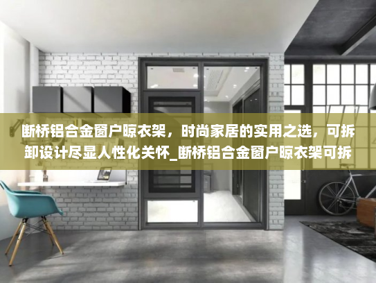断桥铝合金窗户晾衣架，时尚家居的实用之选，可拆卸设计尽显人性化关怀_断桥铝合金窗户晾衣架可拆卸