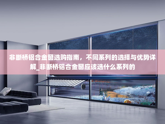 非断桥铝合金窗选购指南，不同系列的选择与优势详解_非断桥铝合金窗应该选什么系列的