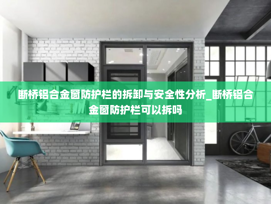断桥铝合金窗防护栏的拆卸与安全性分析_断桥铝合金窗防护栏可以拆吗