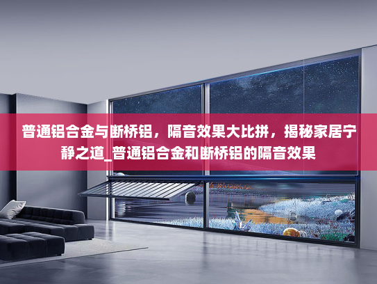 普通铝合金与断桥铝，隔音效果大比拼，揭秘家居宁静之道_普通铝合金和断桥铝的隔音效果