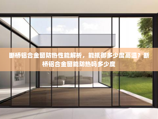 断桥铝合金窗防热性能解析，能抵御多少度高温？断桥铝合金窗能防热吗多少度