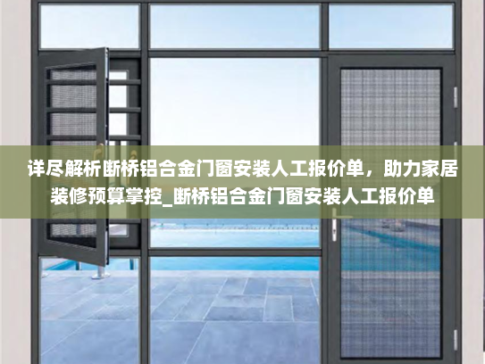 详尽解析断桥铝合金门窗安装人工报价单，助力家居装修预算掌控_断桥铝合金门窗安装人工报价单