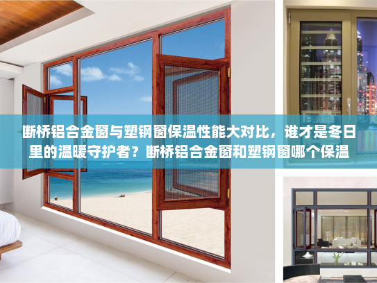 断桥铝合金窗与塑钢窗保温性能大对比，谁才是冬日里的温暖守护者？断桥铝合金窗和塑钢窗哪个保温