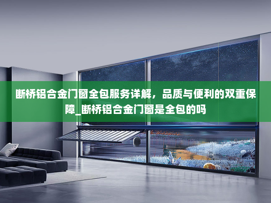 断桥铝合金门窗全包服务详解，品质与便利的双重保障_断桥铝合金门窗是全包的吗