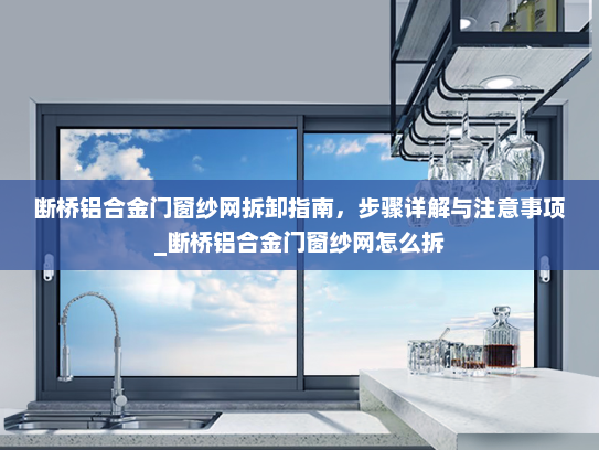 断桥铝合金门窗纱网拆卸指南，步骤详解与注意事项_断桥铝合金门窗纱网怎么拆