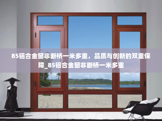 85铝合金窗非断桥一米多重，品质与创新的双重保障_85铝合金窗非断桥一米多重