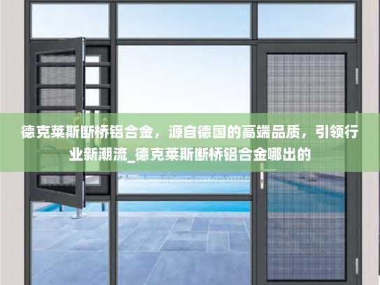 德克莱斯断桥铝合金，源自德国的高端品质，引领行业新潮流_德克莱斯断桥铝合金哪出的