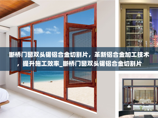 断桥门窗双头锯铝合金切割片，革新铝合金加工技术，提升施工效率_断桥门窗双头锯铝合金切割片