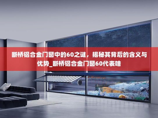 断桥铝合金门窗中的60之谜，揭秘其背后的含义与优势_断桥铝合金门窗60代表啥