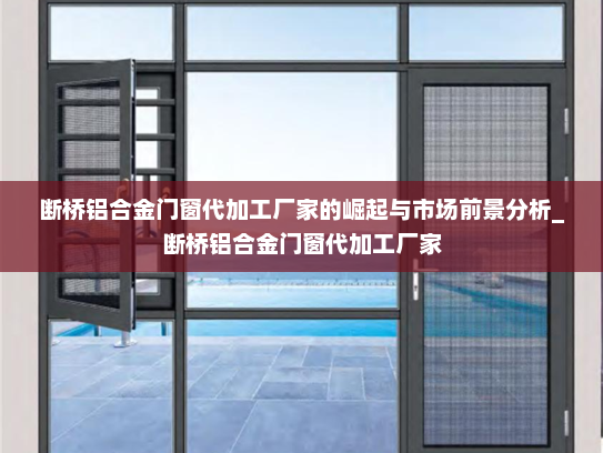 断桥铝合金门窗代加工厂家的崛起与市场前景分析_断桥铝合金门窗代加工厂家