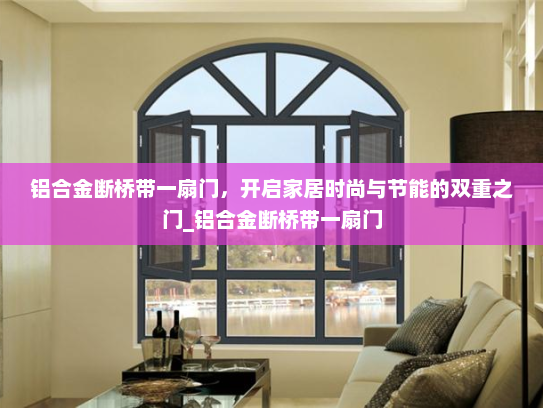 铝合金断桥带一扇门，开启家居时尚与节能的双重之门_铝合金断桥带一扇门