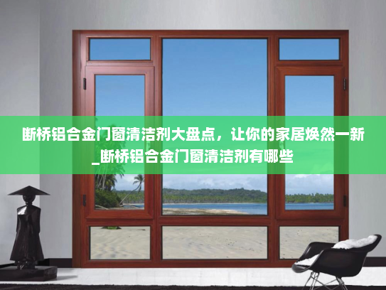 断桥铝合金门窗清洁剂大盘点，让你的家居焕然一新_断桥铝合金门窗清洁剂有哪些