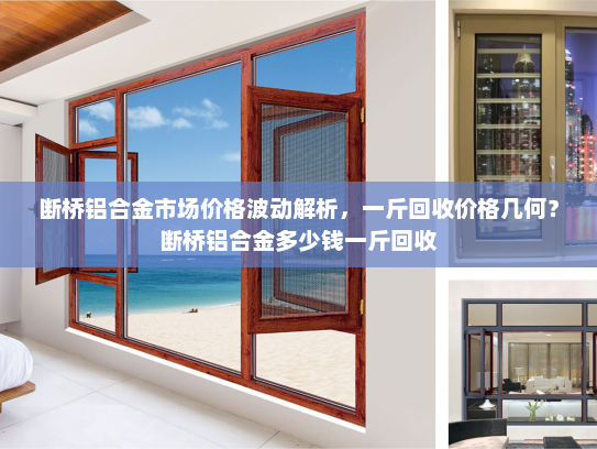断桥铝合金市场价格波动解析，一斤回收价格几何？断桥铝合金多少钱一斤回收