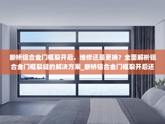 断桥铝合金门框裂开后，维修还是更换？全面解析铝合金门框裂缝的解决方案_断桥铝合金门框裂开后还能修吗