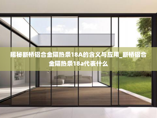 揭秘断桥铝合金隔热条18A的含义与应用_断桥铝合金隔热条18a代表什么