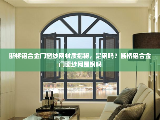断桥铝合金门窗纱网材质揭秘，是钢吗？断桥铝合金门窗纱网是钢吗