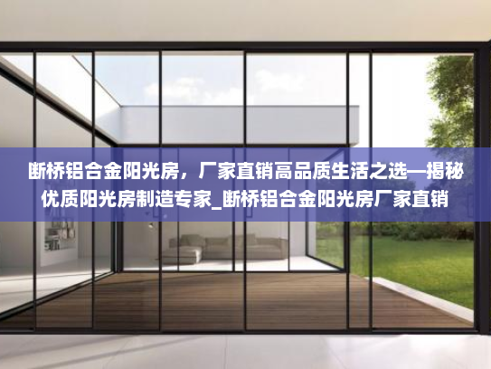 断桥铝合金阳光房，厂家直销高品质生活之选—揭秘优质阳光房制造专家_断桥铝合金阳光房厂家直销