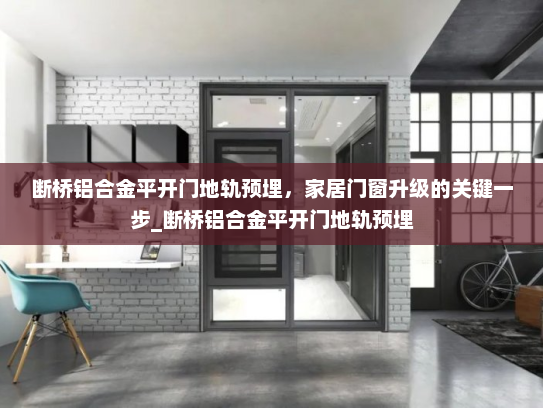 断桥铝合金平开门地轨预埋，家居门窗升级的关键一步_断桥铝合金平开门地轨预埋