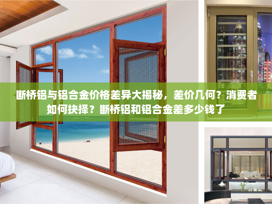 断桥铝与铝合金价格差异大揭秘，差价几何？消费者如何抉择？断桥铝和铝合金差多少钱了