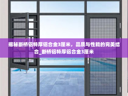 揭秘断桥铝特厚铝合金3厘米，品质与性能的完美结合_断桥铝特厚铝合金3厘米