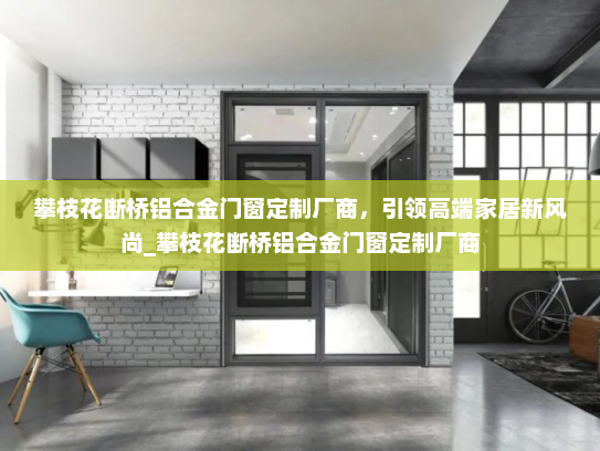 攀枝花断桥铝合金门窗定制厂商，引领高端家居新风尚_攀枝花断桥铝合金门窗定制厂商
