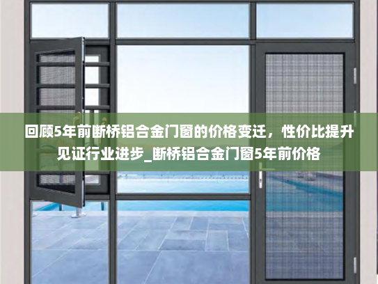 回顾5年前断桥铝合金门窗的价格变迁，性价比提升见证行业进步_断桥铝合金门窗5年前价格