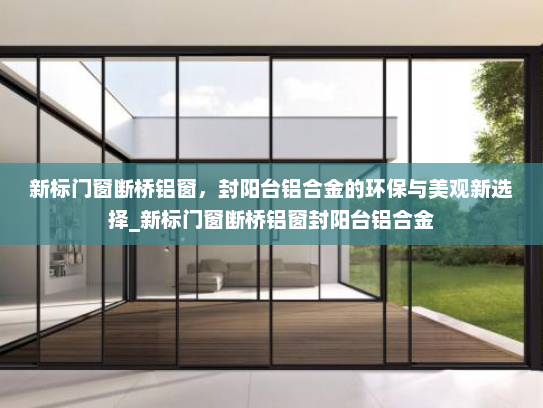 新标门窗断桥铝窗，封阳台铝合金的环保与美观新选择_新标门窗断桥铝窗封阳台铝合金