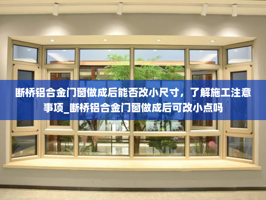 断桥铝合金门窗做成后能否改小尺寸，了解施工注意事项_断桥铝合金门窗做成后可改小点吗