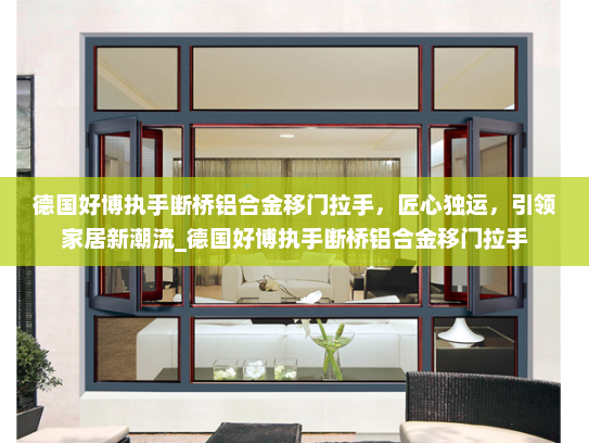 德国好博执手断桥铝合金移门拉手，匠心独运，引领家居新潮流_德国好博执手断桥铝合金移门拉手