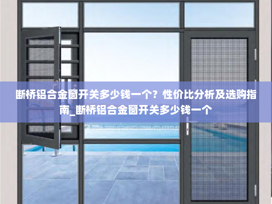断桥铝合金窗开关多少钱一个？性价比分析及选购指南_断桥铝合金窗开关多少钱一个