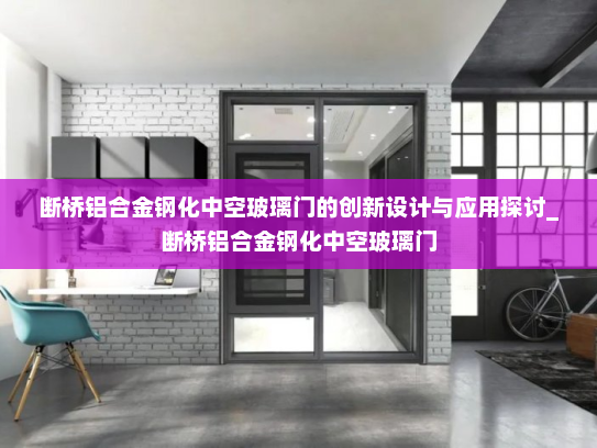 断桥铝合金钢化中空玻璃门的创新设计与应用探讨_断桥铝合金钢化中空玻璃门