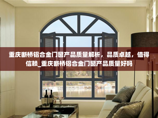 重庆断桥铝合金门窗产品质量解析，品质卓越，值得信赖_重庆断桥铝合金门窗产品质量好吗