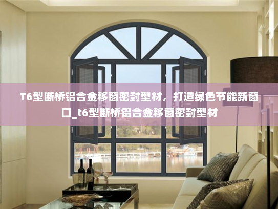 T6型断桥铝合金移窗密封型材，打造绿色节能新窗口_t6型断桥铝合金移窗密封型材
