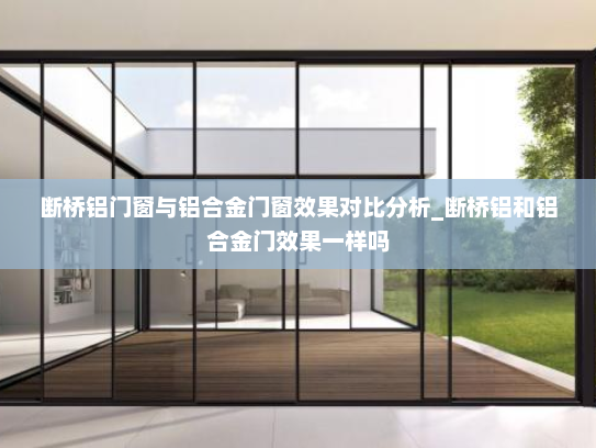 断桥铝门窗与铝合金门窗效果对比分析_断桥铝和铝合金门效果一样吗